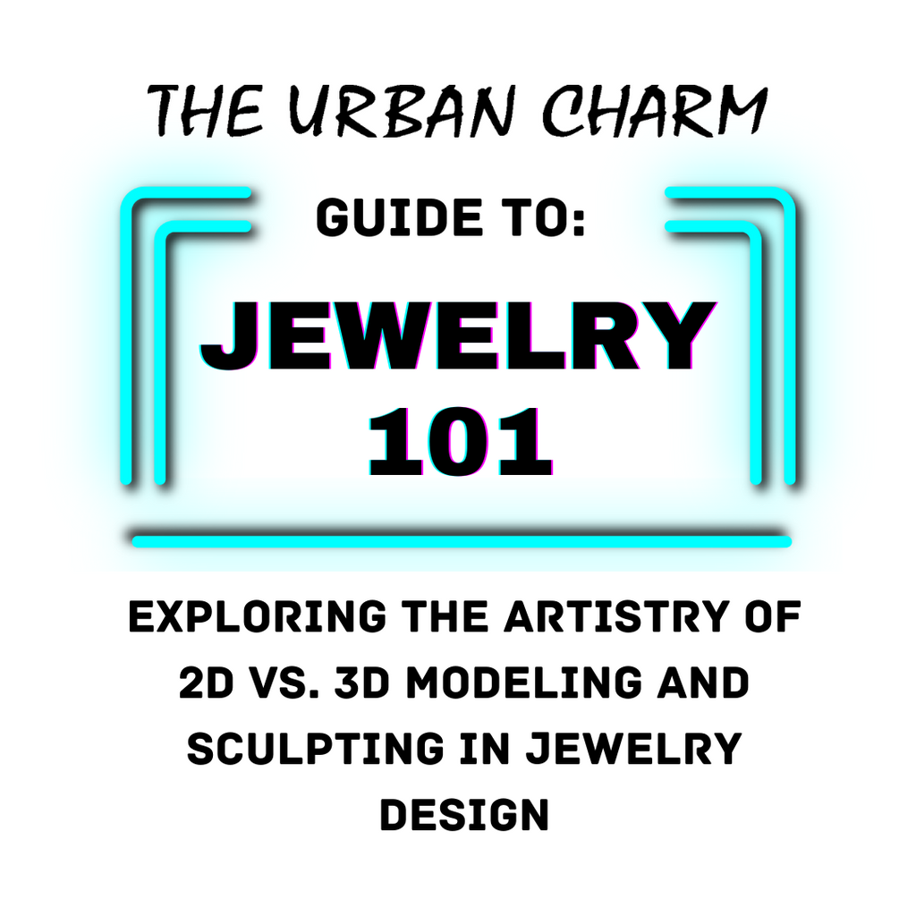 Jewelry 101: The Urban Charm Guide to Exploring the Artistry: 2D vs. 3D Modeling and Sculpting in Jewelry Design
