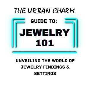 Jewelry 101: The Urban Charm Guide to Unveiling the World of Jewelry Findings & Settings