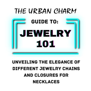 Jewelry 101: The Urban Charm Guide to Unveiling the Elegance of Different Jewelry Chains and Closures for Necklaces