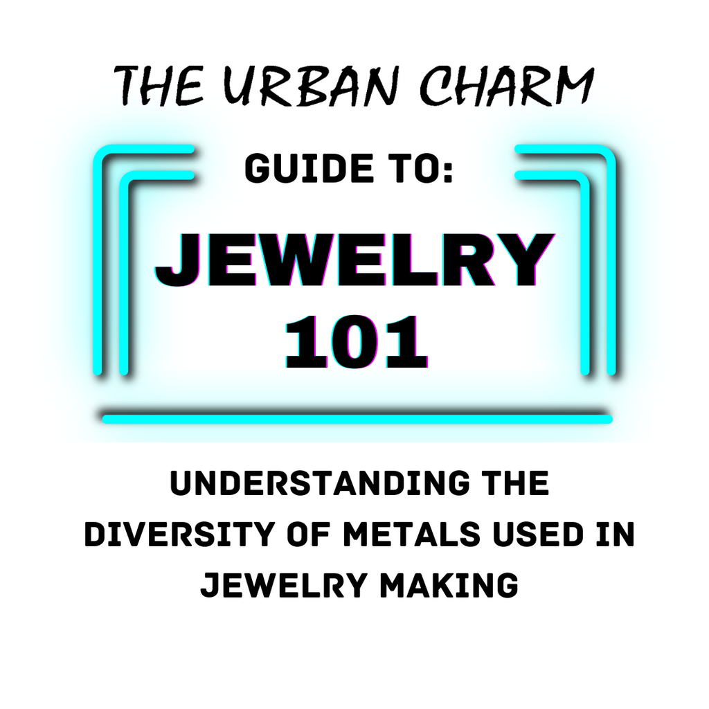 Jewelry 101: The Urban Charm Guide to Understanding the Diversity of Metals Used in Jewelry Making