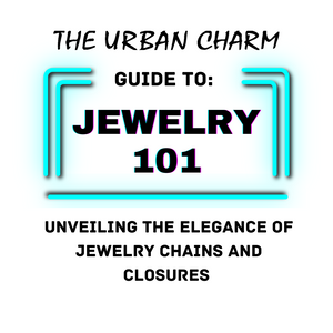 Jewelry 101: The Urban Charm Guide to Understanding Jewelry Chains and Closures