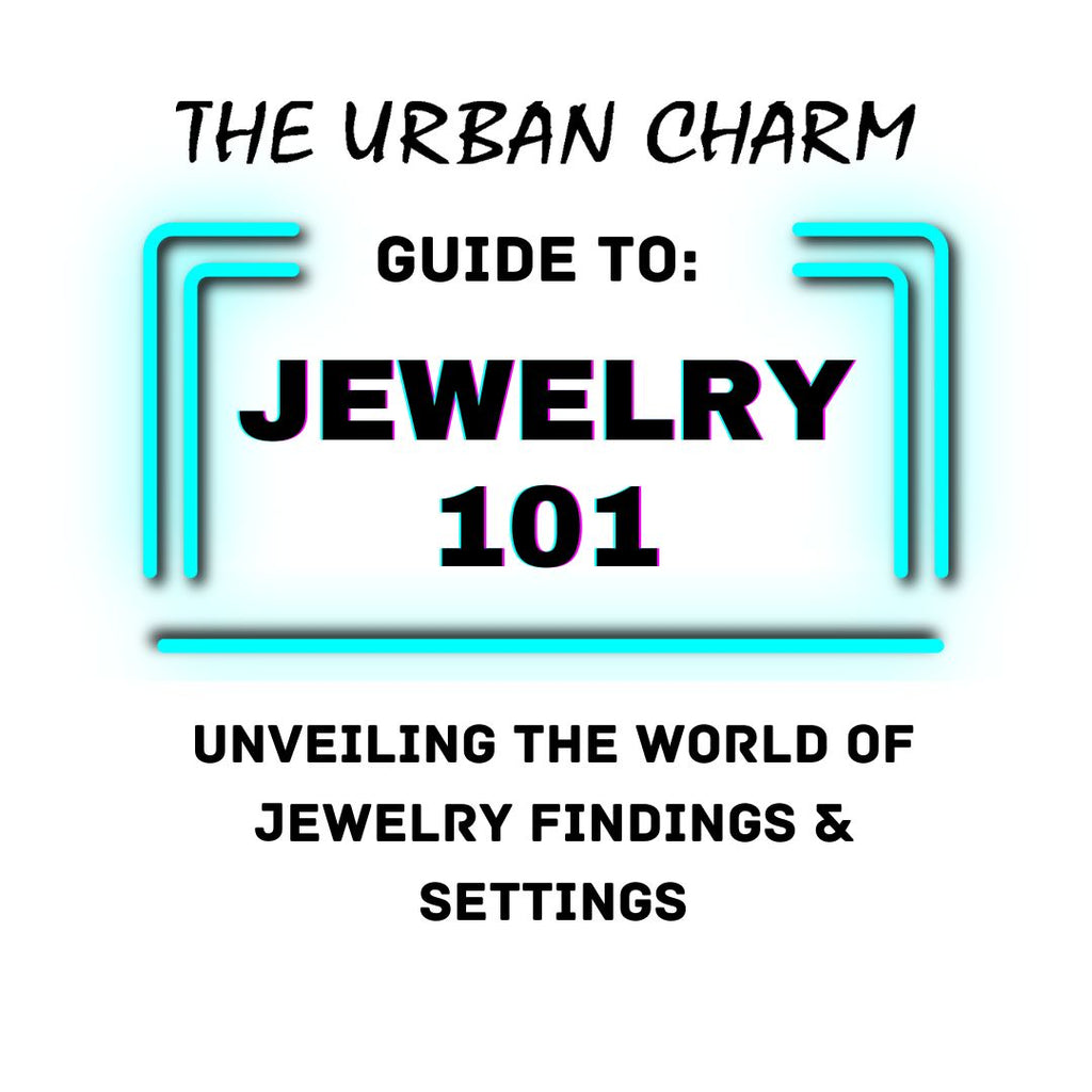 Jewelry 101: The Urban Charm Guide to Unveiling the World of Jewelry Findings & Settings